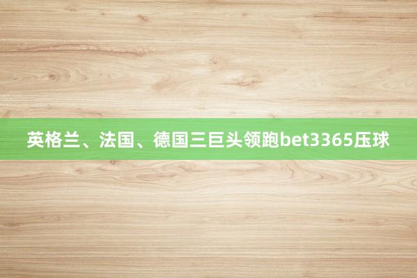 英格兰、法国、德国三巨头领跑bet3365压球