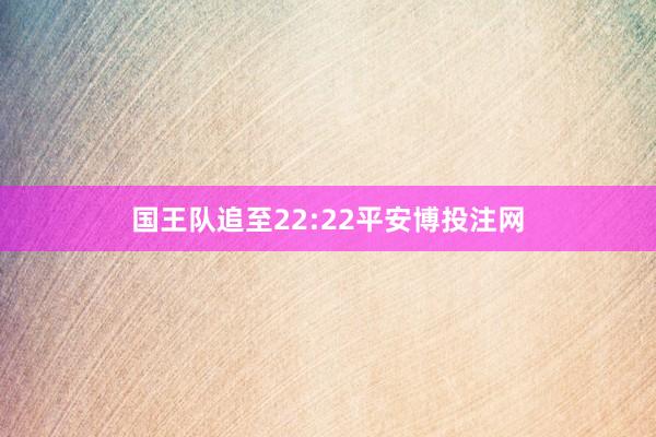 国王队追至22:22平安博投注网