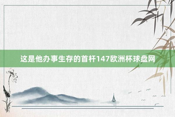 这是他办事生存的首杆147欧洲杯球盘网