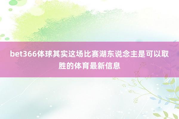 bet366体球其实这场比赛湖东说念主是可以取胜的体育最新信息