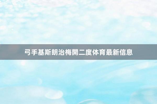 弓手基斯朗治梅開二度体育最新信息