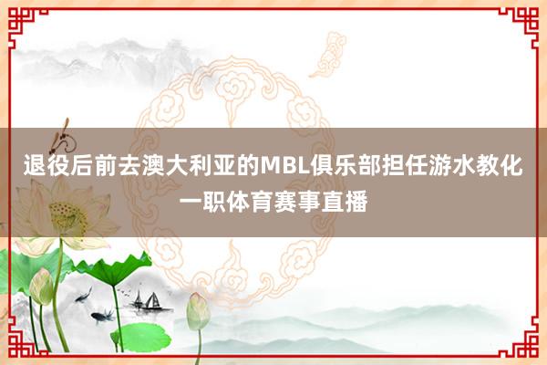 退役后前去澳大利亚的MBL俱乐部担任游水教化一职体育赛事直播