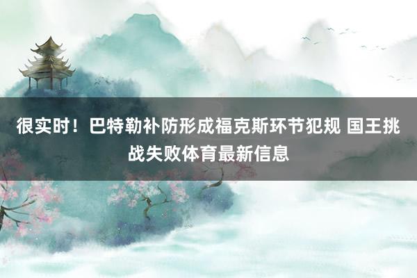 很实时！巴特勒补防形成福克斯环节犯规 国王挑战失败体育最新信息