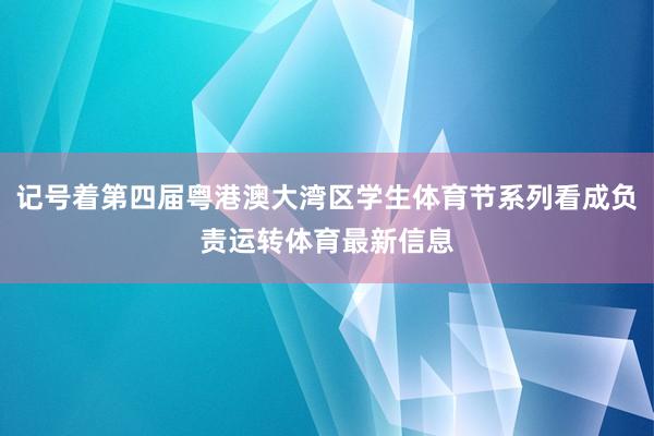 记号着第四届粤港澳大湾区学生体育节系列看成负责运转体育最新信息