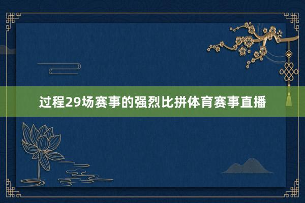 过程29场赛事的强烈比拼体育赛事直播