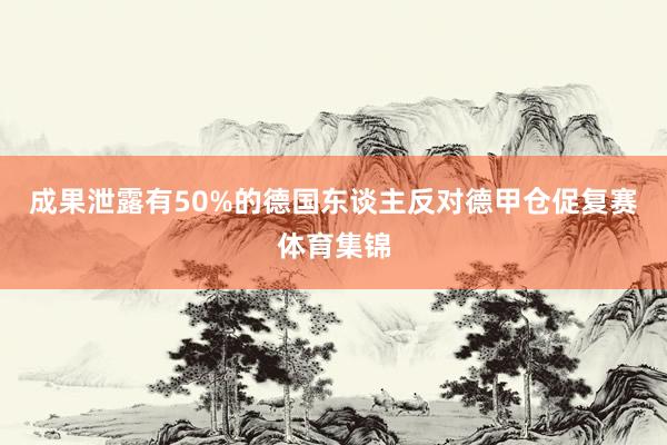 成果泄露有50%的德国东谈主反对德甲仓促复赛体育集锦