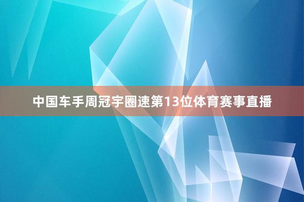 中国车手周冠宇圈速第13位体育赛事直播