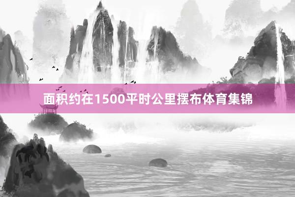 面积约在1500平时公里摆布体育集锦