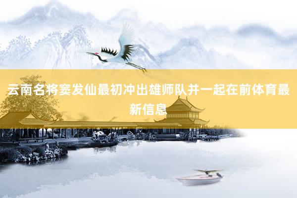 云南名将窦发仙最初冲出雄师队并一起在前体育最新信息