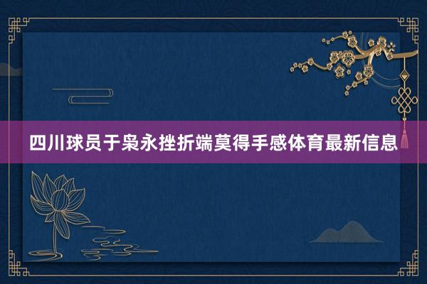 四川球员于枭永挫折端莫得手感体育最新信息