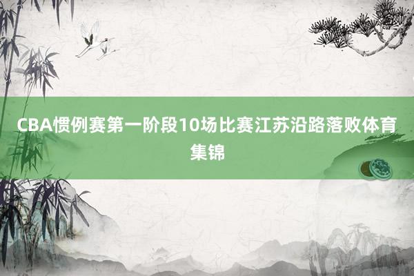 CBA惯例赛第一阶段10场比赛江苏沿路落败体育集锦