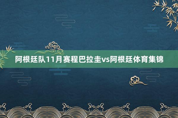 阿根廷队11月赛程巴拉圭vs阿根廷体育集锦