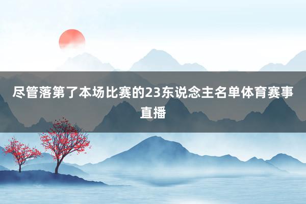 尽管落第了本场比赛的23东说念主名单体育赛事直播