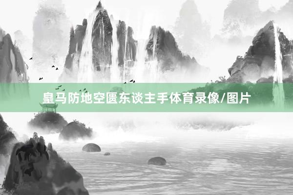 皇马防地空匮东谈主手体育录像/图片