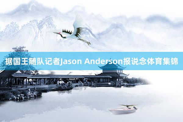 据国王随队记者Jason Anderson报说念体育集锦