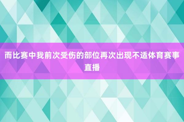 而比赛中我前次受伤的部位再次出现不适体育赛事直播