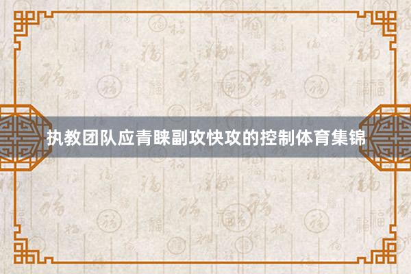 执教团队应青睐副攻快攻的控制体育集锦