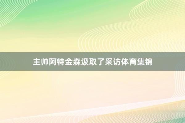 主帅阿特金森汲取了采访体育集锦