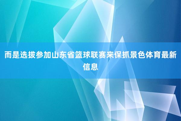 而是选拔参加山东省篮球联赛来保抓景色体育最新信息