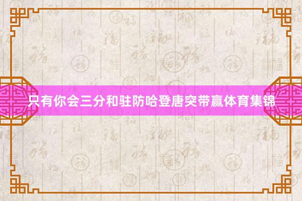 只有你会三分和驻防哈登唐突带赢体育集锦