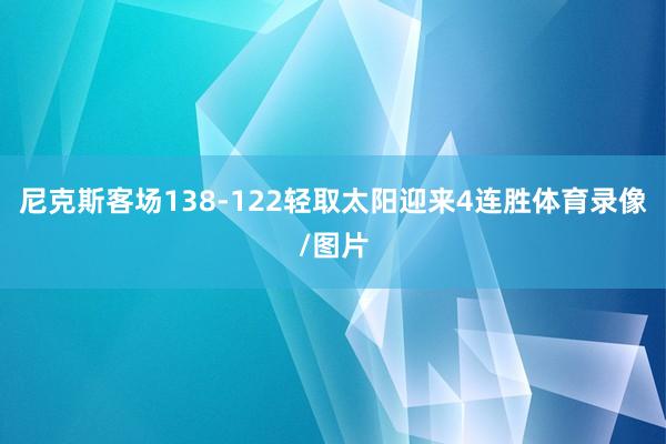 尼克斯客场138-122轻取太阳迎来4连胜体育录像/图片