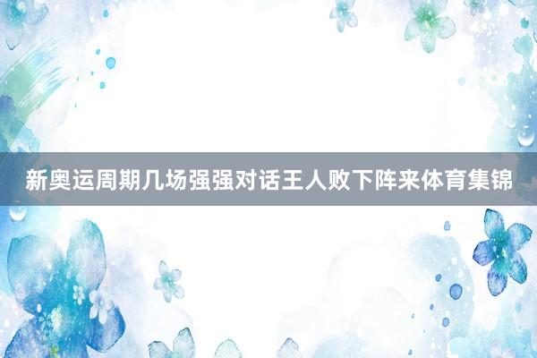 新奥运周期几场强强对话王人败下阵来体育集锦