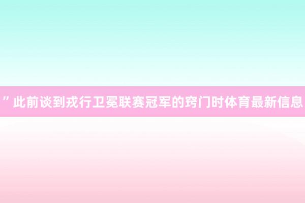 ”此前谈到戎行卫冕联赛冠军的窍门时体育最新信息