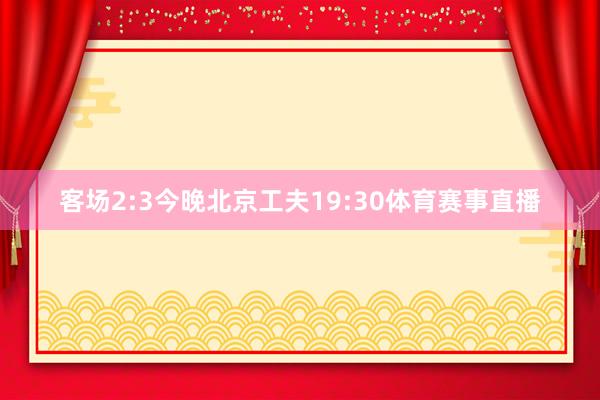 客场2:3今晚北京工夫19:30体育赛事直播