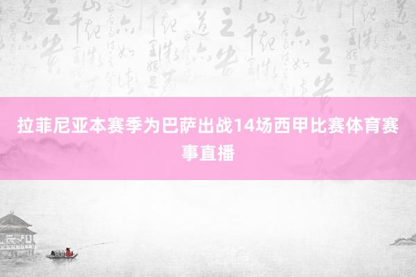 拉菲尼亚本赛季为巴萨出战14场西甲比赛体育赛事直播