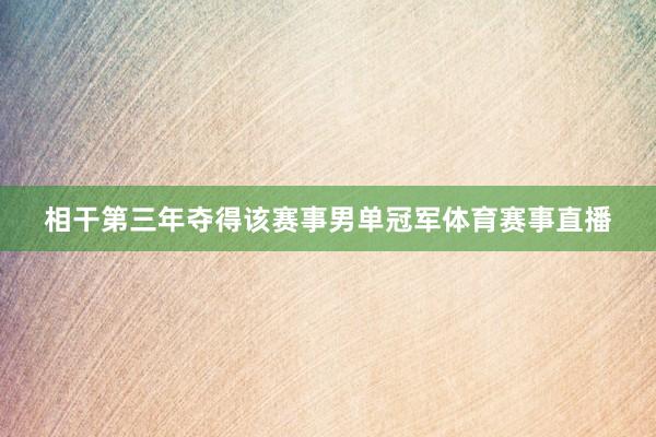 相干第三年夺得该赛事男单冠军体育赛事直播