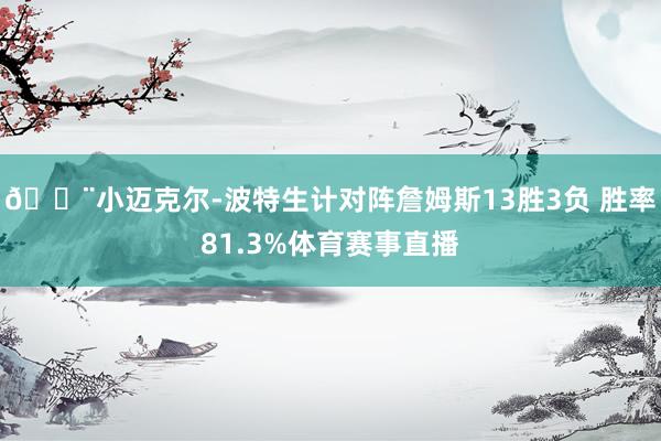 🚨小迈克尔-波特生计对阵詹姆斯13胜3负 胜率81.3%体育赛事直播