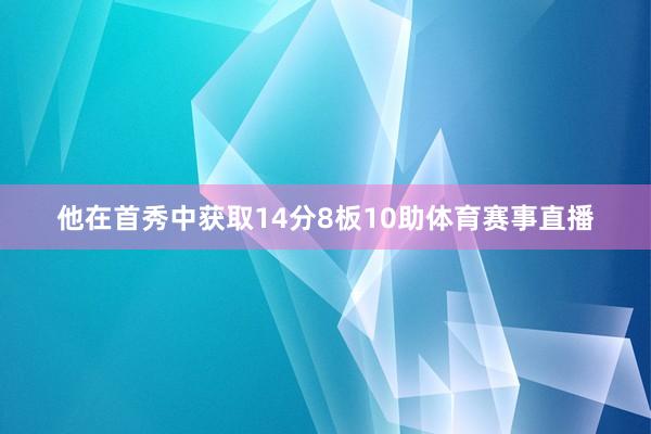 他在首秀中获取14分8板10助体育赛事直播