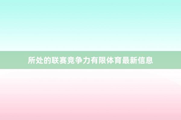 所处的联赛竞争力有限体育最新信息