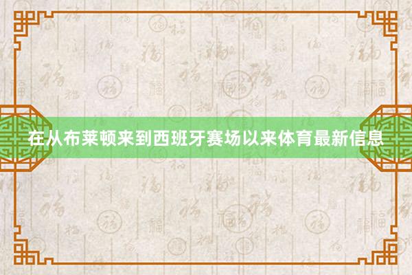 在从布莱顿来到西班牙赛场以来体育最新信息