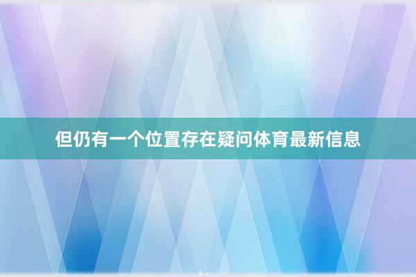 但仍有一个位置存在疑问体育最新信息