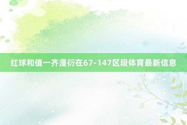 红球和值一齐漫衍在67-147区段体育最新信息