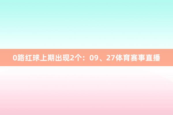 0路红球上期出现2个：09、27体育赛事直播