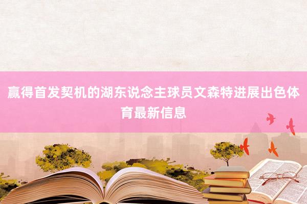 赢得首发契机的湖东说念主球员文森特进展出色体育最新信息