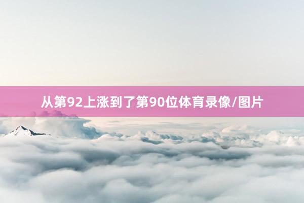 从第92上涨到了第90位体育录像/图片