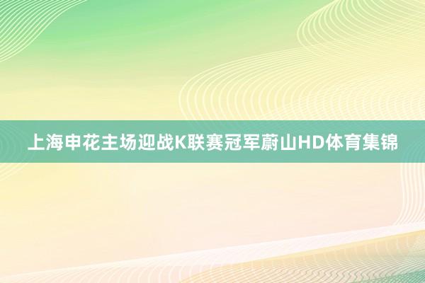 上海申花主场迎战K联赛冠军蔚山HD体育集锦