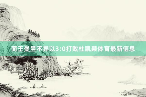 而王曼昱不异以3:0打败杜凯琹体育最新信息