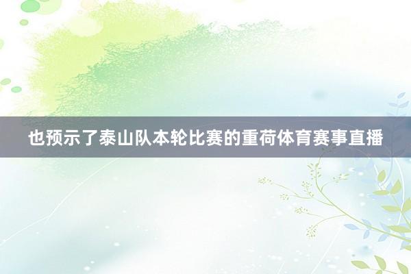 也预示了泰山队本轮比赛的重荷体育赛事直播