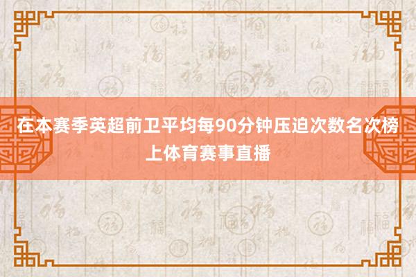 在本赛季英超前卫平均每90分钟压迫次数名次榜上体育赛事直播