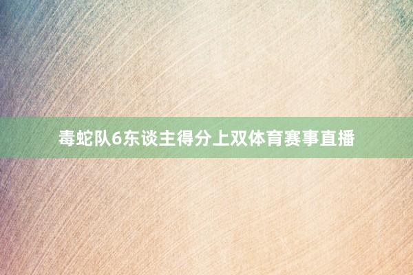 毒蛇队6东谈主得分上双体育赛事直播