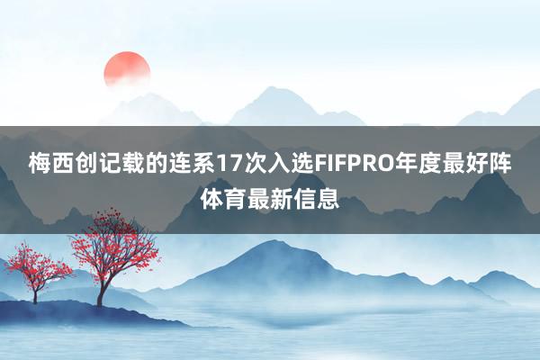 梅西创记载的连系17次入选FIFPRO年度最好阵体育最新信息