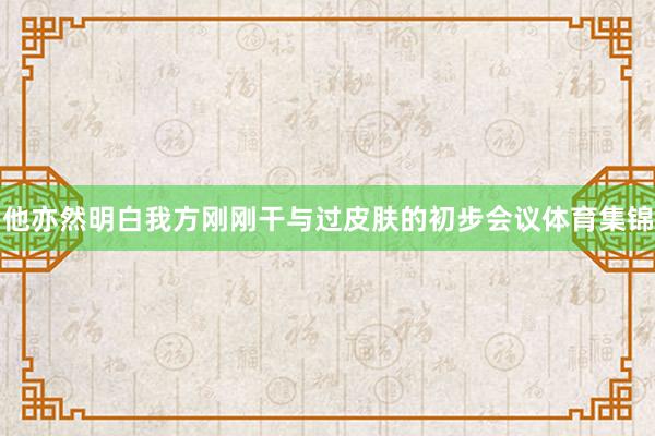 他亦然明白我方刚刚干与过皮肤的初步会议体育集锦