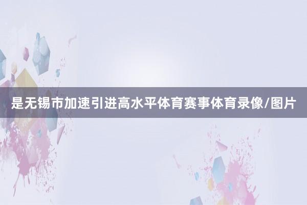 是无锡市加速引进高水平体育赛事体育录像/图片