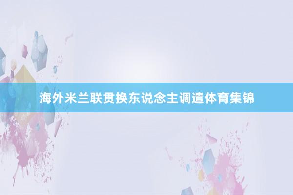 海外米兰联贯换东说念主调遣体育集锦