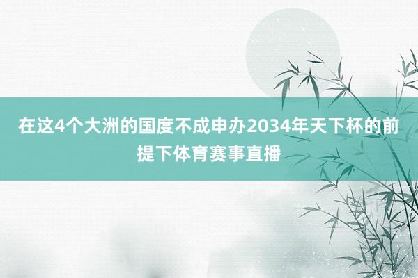 在这4个大洲的国度不成申办2034年天下杯的前提下体育赛事直播