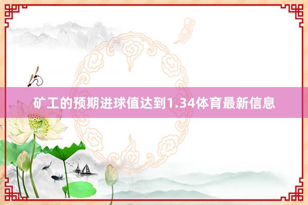 矿工的预期进球值达到1.34体育最新信息